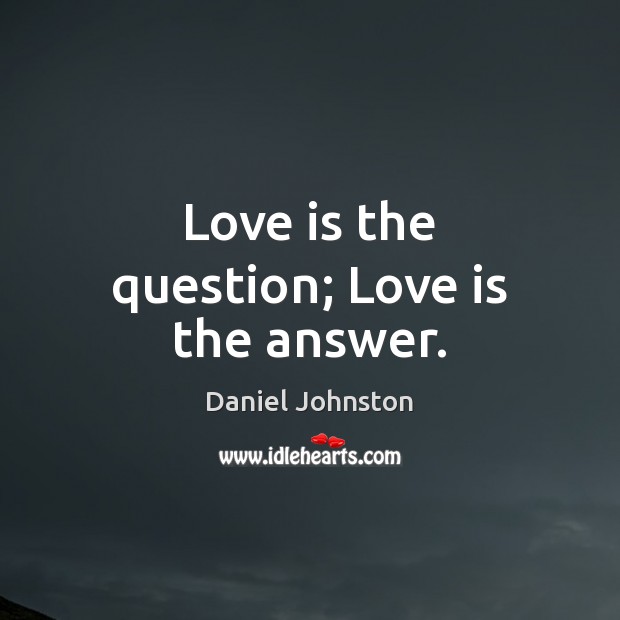 Love is the question; Love is the answer. Daniel Johnston Picture Quote