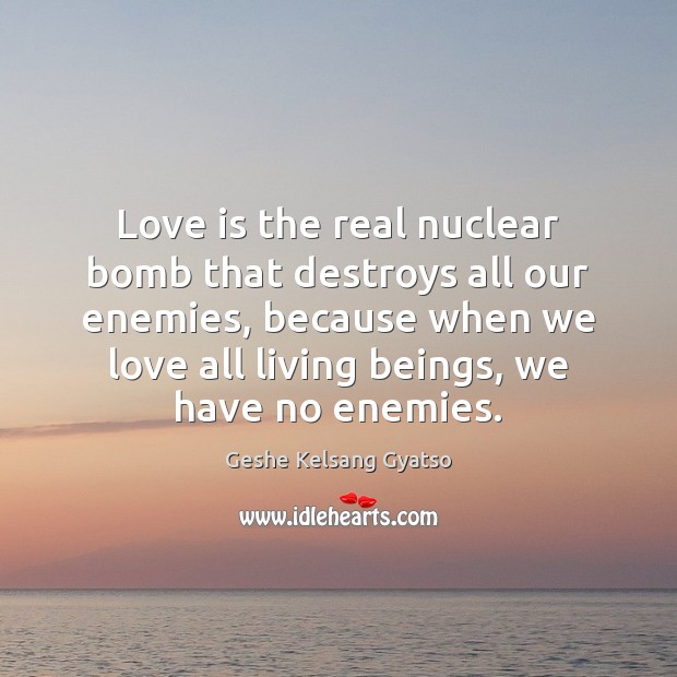 Love is the real nuclear bomb that destroys all our enemies, because Geshe Kelsang Gyatso Picture Quote