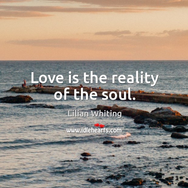 Love is the reality of the soul. Lilian Whiting Picture Quote