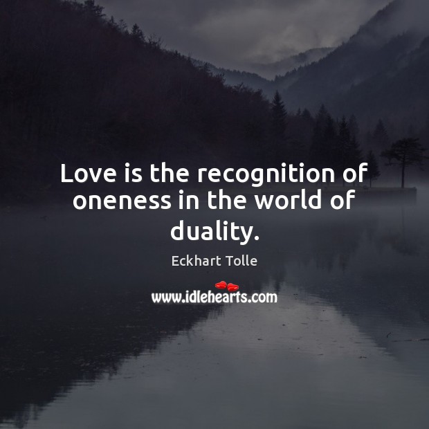 Love is the recognition of oneness in the world of duality. Eckhart Tolle Picture Quote