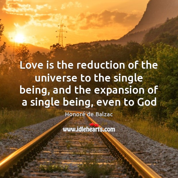 Love is the reduction of the universe to the single being, and Honoré de Balzac Picture Quote