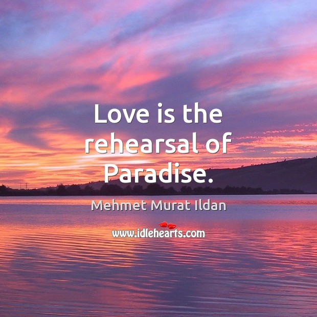Love is the rehearsal of Paradise. Mehmet Murat Ildan Picture Quote