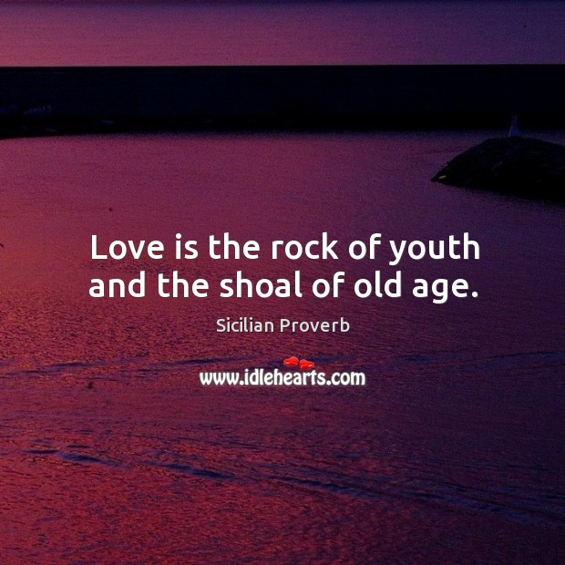 Love is the rock of youth and the shoal of old age. Sicilian Proverbs Image