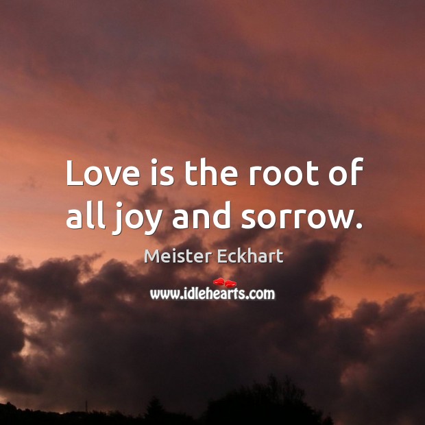 Love is the root of all joy and sorrow. Meister Eckhart Picture Quote