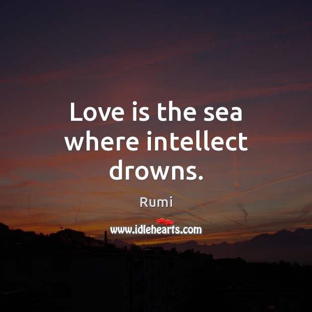 Love is the sea where intellect drowns. Rumi Picture Quote