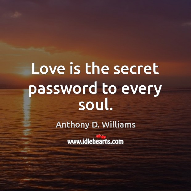 Love is the secret password to every soul. Anthony D. Williams Picture Quote