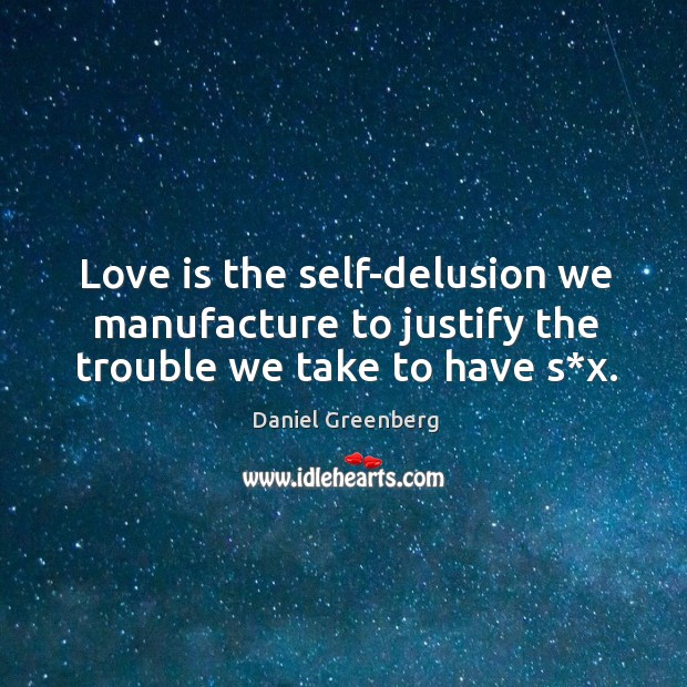 Love is the self-delusion we manufacture to justify the trouble we take to have s*x. Image