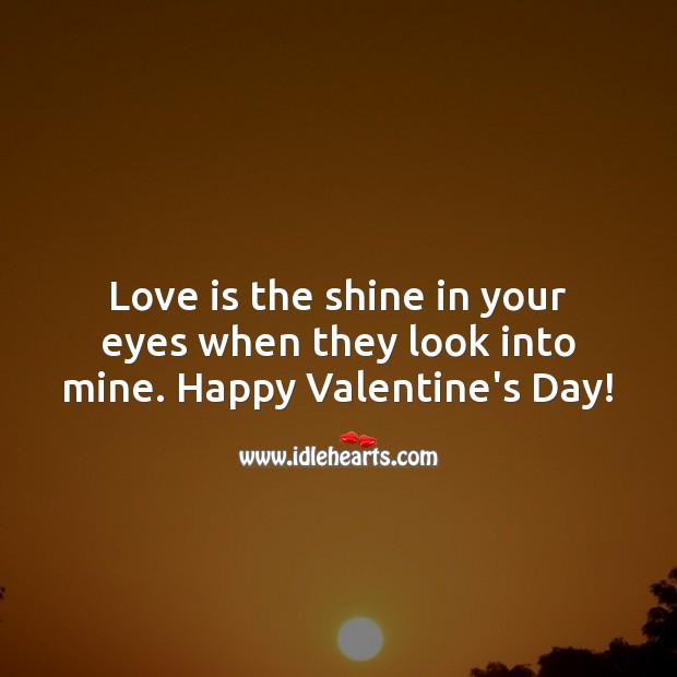 Love is the shine in your eyes when they look into mine. Happy Valentine’s Day! Valentine’s Day Quotes Image