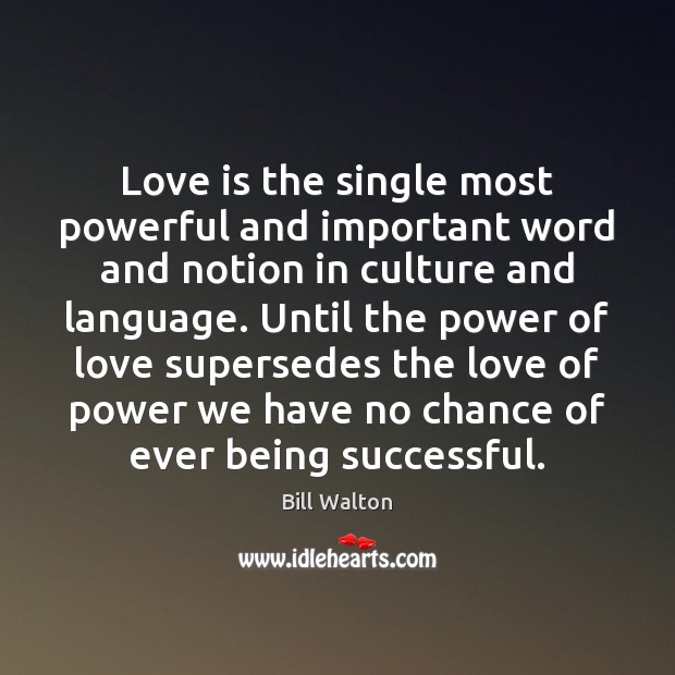 Love is the single most powerful and important word and notion in Bill Walton Picture Quote