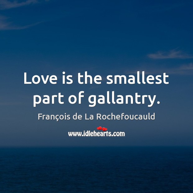 Love is the smallest part of gallantry. François de La Rochefoucauld Picture Quote