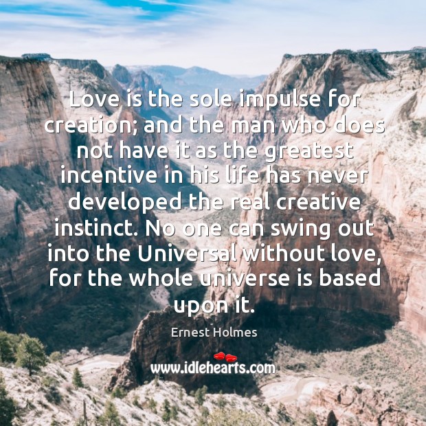 Love is the sole impulse for creation; and the man who does Ernest Holmes Picture Quote