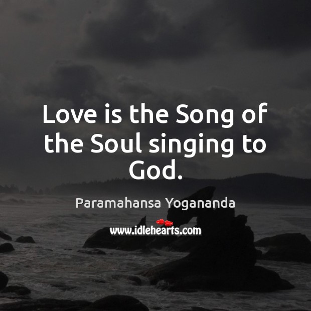 Love is the Song of the Soul singing to God. Paramahansa Yogananda Picture Quote