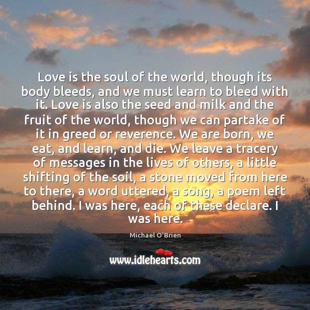 Love is the soul of the world, though its body bleeds, and Michael O’Brien Picture Quote