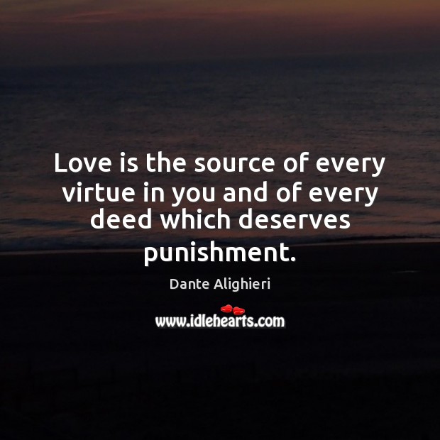 Love is the source of every virtue in you and of every deed which deserves punishment. Dante Alighieri Picture Quote