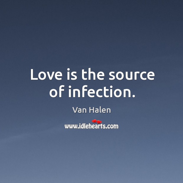 Love is the source of infection. Van Halen Picture Quote