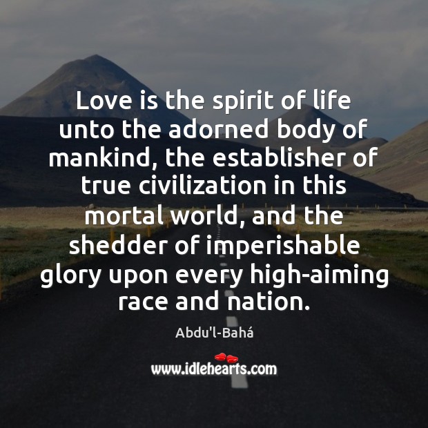 Love is the spirit of life unto the adorned body of mankind, Abdu’l-Bahá Picture Quote
