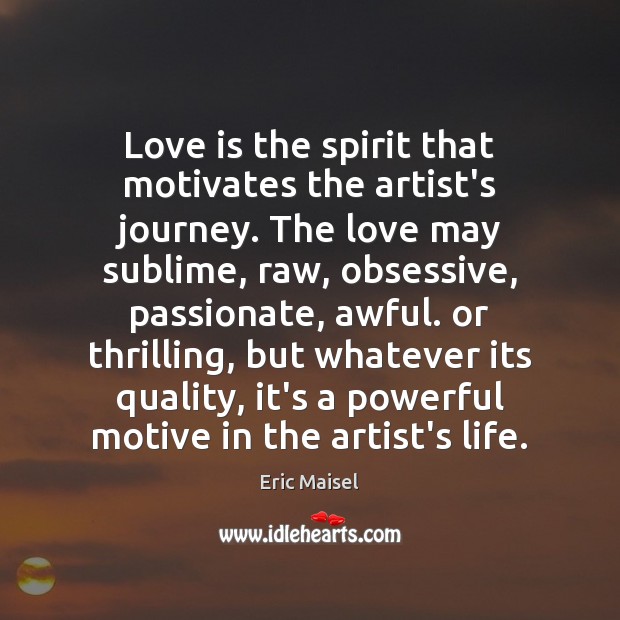 Love is the spirit that motivates the artist’s journey. The love may Image