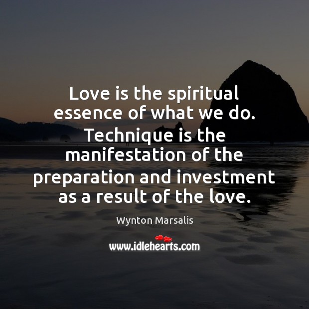 Love is the spiritual essence of what we do. Technique is the Investment Quotes Image