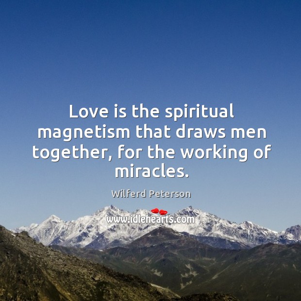 Love is the spiritual magnetism that draws men together, for the working of miracles. Love Is Quotes Image