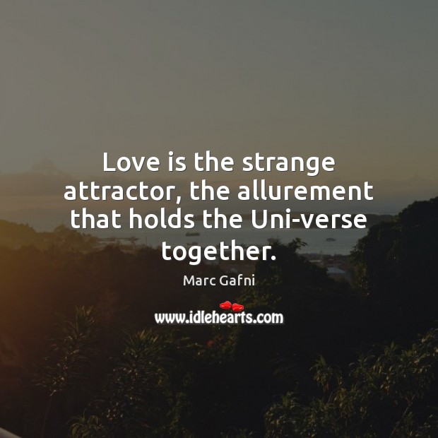 Love is the strange attractor, the allurement that holds the Uni-verse together. Image