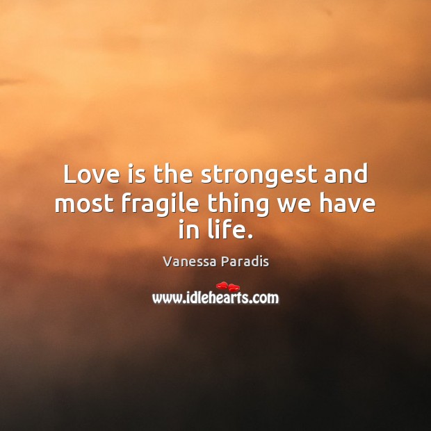 Love is the strongest and most fragile thing we have in life. Vanessa Paradis Picture Quote