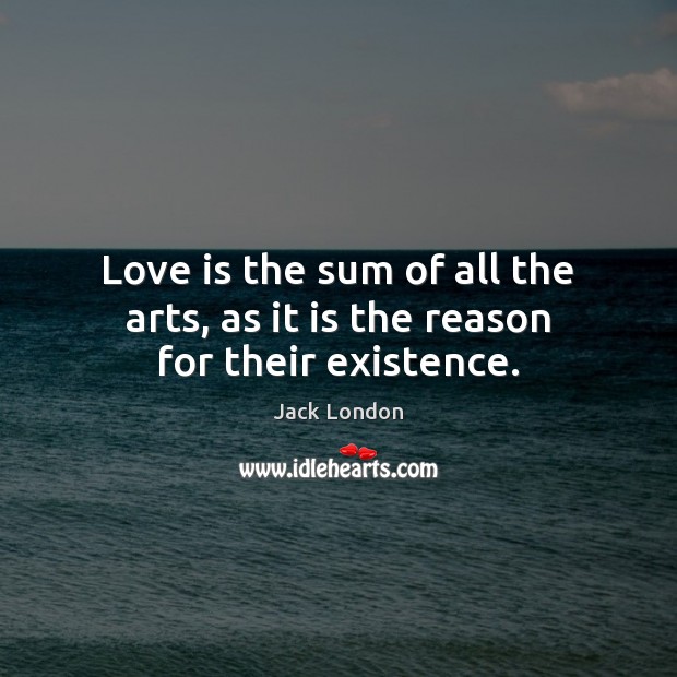Love is the sum of all the arts, as it is the reason for their existence. Jack London Picture Quote