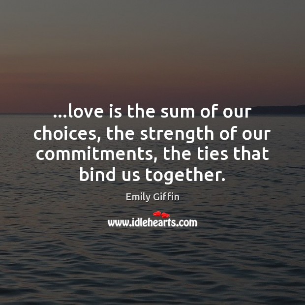 …love is the sum of our choices, the strength of our commitments, Emily Giffin Picture Quote