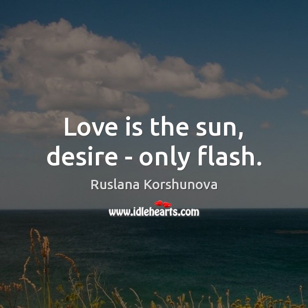 Love is the sun, desire – only flash. Image
