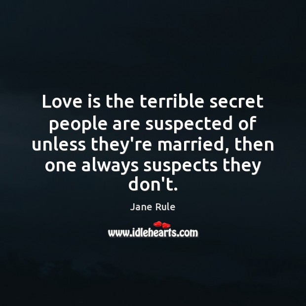 Love is the terrible secret people are suspected of unless they’re married, Jane Rule Picture Quote