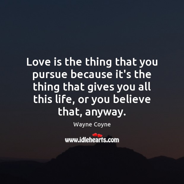 Love is the thing that you pursue because it’s the thing that Wayne Coyne Picture Quote
