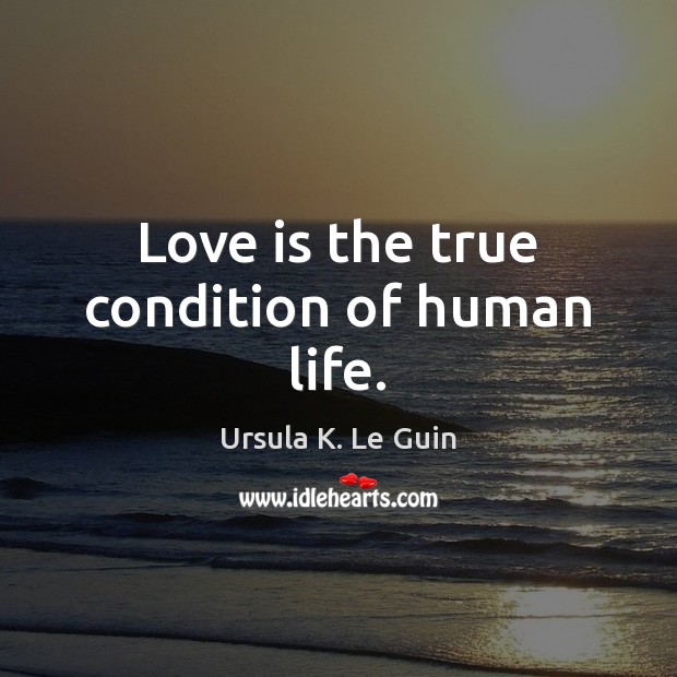 Love is the true condition of human life. Ursula K. Le Guin Picture Quote