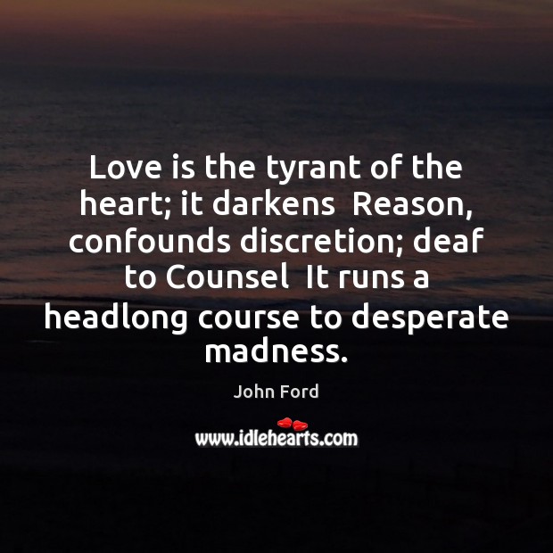 Love is the tyrant of the heart; it darkens  Reason, confounds discretion; John Ford Picture Quote