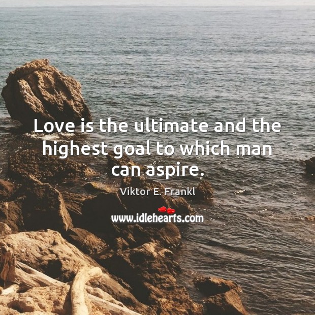 Love is the ultimate and the highest goal to which man can aspire. Image