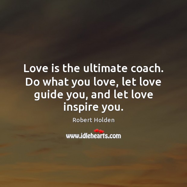 Love is the ultimate coach. Do what you love, let love guide Robert Holden Picture Quote