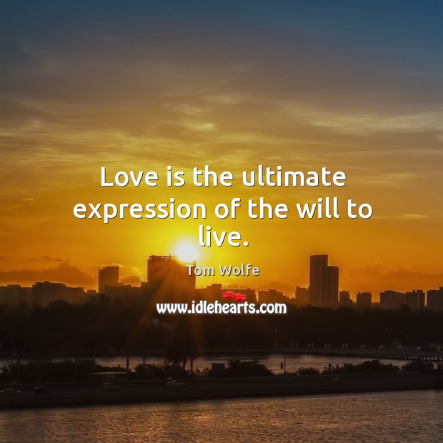 Love is the ultimate expression of the will to live. Tom Wolfe Picture Quote