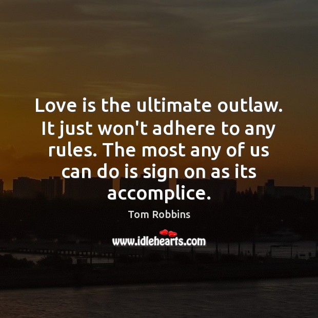 Love is the ultimate outlaw. It just won’t adhere to any rules. Tom Robbins Picture Quote