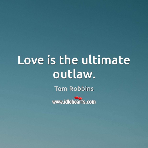 Love is the ultimate outlaw. Tom Robbins Picture Quote