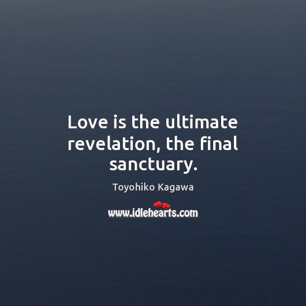Love is the ultimate revelation, the final sanctuary. Toyohiko Kagawa Picture Quote