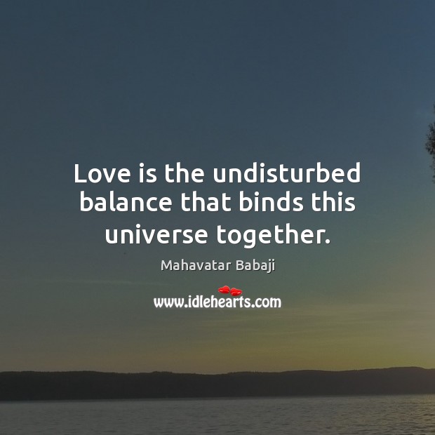 Love is the undisturbed balance that binds this universe together. Mahavatar Babaji Picture Quote