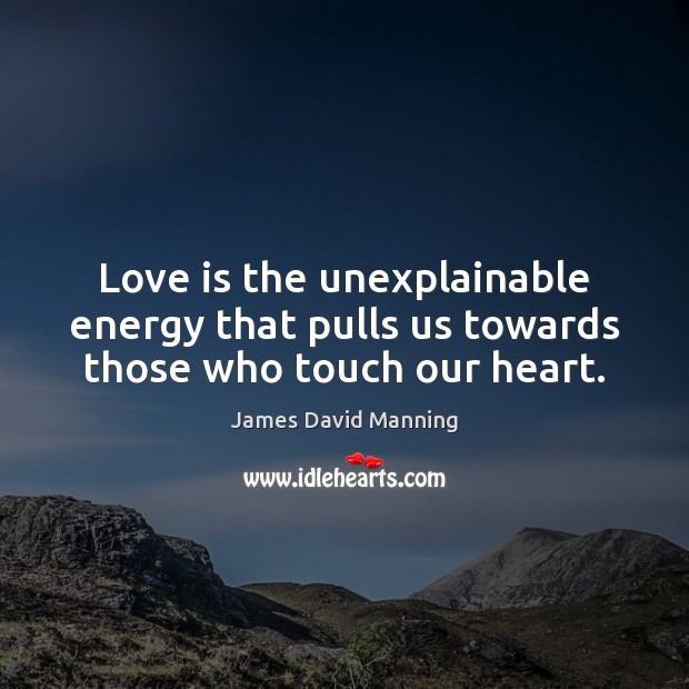 Love is the unexplainable energy that pulls us towards those who touch our heart. James David Manning Picture Quote