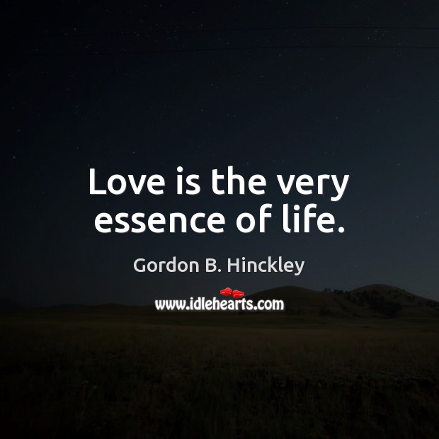 Love is the very essence of life. Gordon B. Hinckley Picture Quote