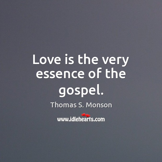 Love is the very essence of the gospel. Thomas S. Monson Picture Quote