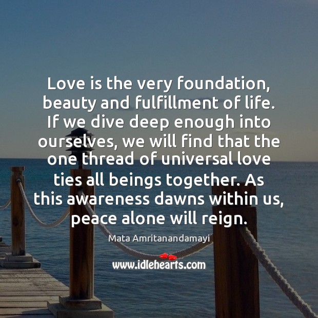 Love is the very foundation, beauty and fulfillment of life. If we Mata Amritanandamayi Picture Quote
