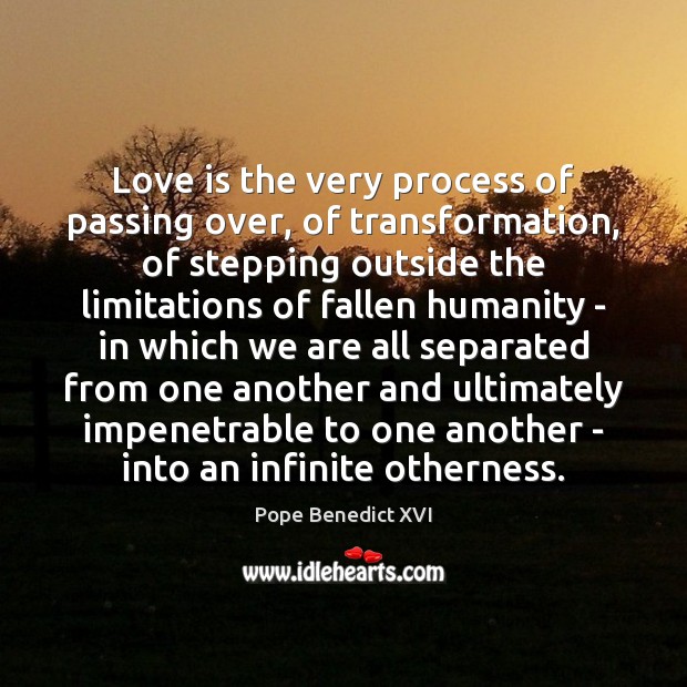 Love is the very process of passing over, of transformation, of stepping Pope Benedict XVI Picture Quote