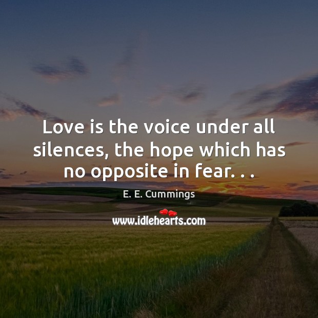 Love is the voice under all silences, the hope which has no opposite in fear. . . Image