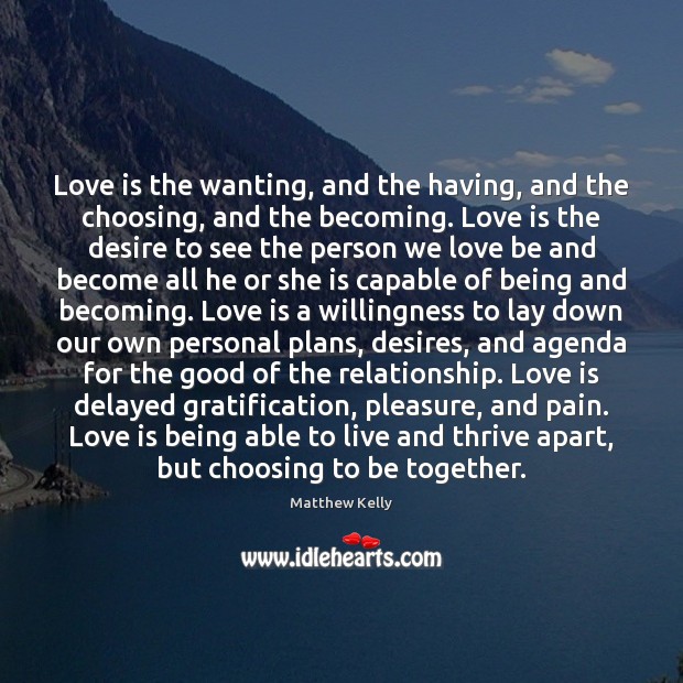 Love is the wanting, and the having, and the choosing, and the Matthew Kelly Picture Quote