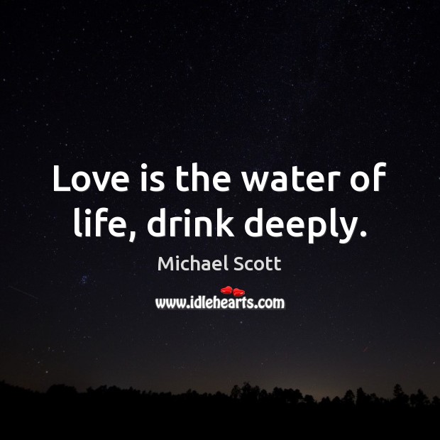 Love is the water of life, drink deeply. Michael Scott Picture Quote