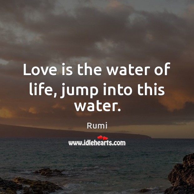 Love is the water of life, jump into this water. Image