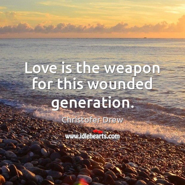 Love is the weapon for this wounded generation. Christofer Drew Picture Quote