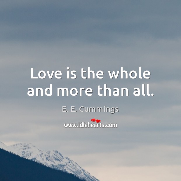 Love is the whole and more than all. E. E. Cummings Picture Quote